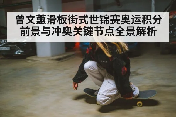 曾文蕙滑板街式世锦赛奥运积分前景与冲奥关键节点全景解析