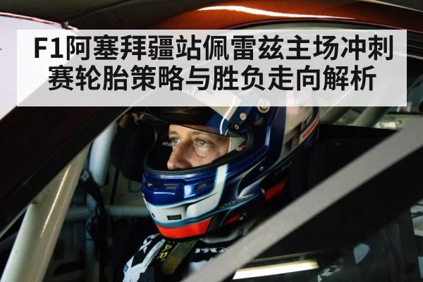 F1阿塞拜疆站佩雷兹主场冲刺赛轮胎策略与胜负走向解析