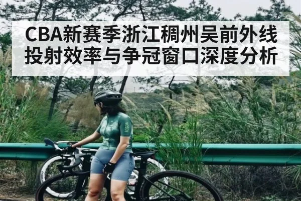 CBA新赛季浙江稠州吴前外线投射效率与争冠窗口深度分析