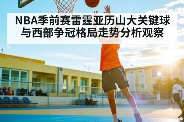 NBA季前赛雷霆亚历山大关键球与西部争冠格局走势分析观察