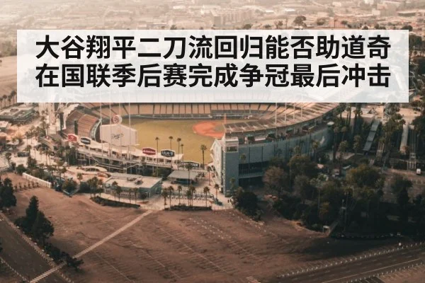 大谷翔平二刀流回归能否助道奇在国联季后赛完成争冠最后冲击