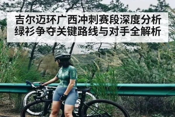 吉尔迈环广西冲刺赛段深度分析 绿衫争夺关键路线与对手全解析