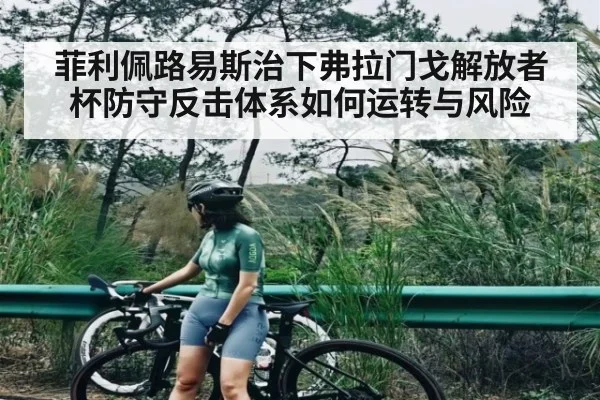 菲利佩路易斯治下弗拉门戈解放者杯防守反击体系如何运转与风险